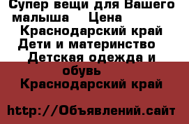 Супер вещи для Вашего малыша! › Цена ­ 3 000 - Краснодарский край Дети и материнство » Детская одежда и обувь   . Краснодарский край